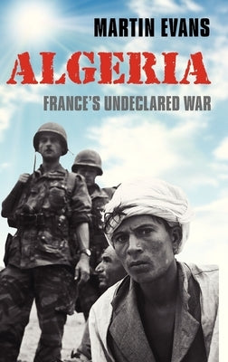 Algeria: France's Undeclared War by Evans, Martin