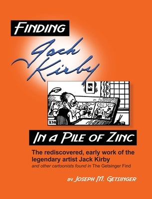 Finding Jack Kirby in a Pile of Zinc: The rediscovered, early work of the legendary artist Jack Kirby and other cartoonists found in The Getsinger Fin by Getsinger, Joseph