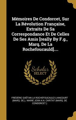 Mémoires De Condorcet, Sur La Révolution Française, Extraits De Sa Correspondance Et De Celles De Ses Amis [really By F.g., Marq. De La Rochefoucauld] by Frédéric Gaëtan La Rochefoucauld Lian
