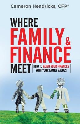 Where Family and Finance Meet: How to Align Your Finances With Your Family Values by Hendricks, Cameron