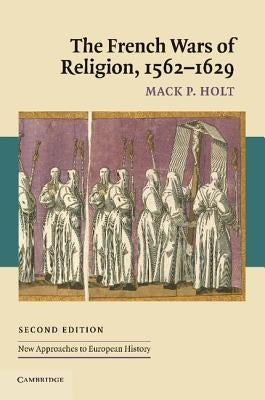 The French Wars of Religion, 1562 1629 by Holt, Mack P.