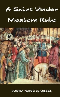 A Saint Under Moslem Rule by Urbel, Justo Perez De