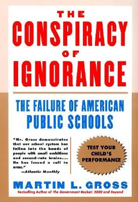 The Conspiracy of Ignorance: The Failure of American Public Schools by Gross, Martin L.