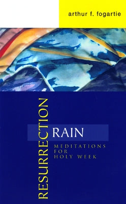 Resurrection Rain: Meditations for Holy Week by Fogartie, Arthur F.