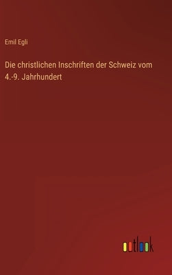 Die christlichen Inschriften der Schweiz vom 4.-9. Jahrhundert by Egli, Emil