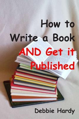 How to Write a Book AND Get it Published by Hardy, Debbie