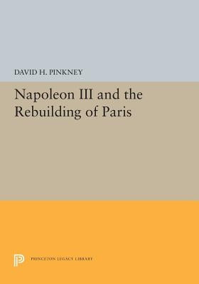 Napoleon III and the Rebuilding of Paris by Pinkney, David H.