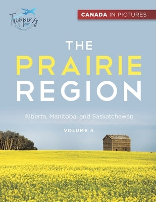 Canada In Pictures: The Prairie Region - Volume 4 - Alberta, Manitoba, and Saskatchewan by Tripping Out