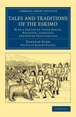 Tales and Traditions of the Eskimo: With a Sketch of Their Habits, Religion, Language and Other Peculiarities by Rink, Hinrich