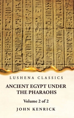 Ancient Egypt Under the Pharaohs Volume 2 of 2 by John Kenrick