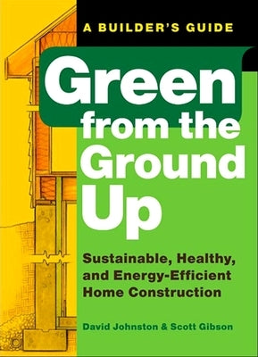 Green from the Ground Up: Sustainable, Healthy, and Energy-Efficient Home Construction by Gibson, Scott