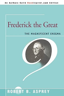 Frederick the Great: The Magnificent Enigma by Asprey, Robert B.