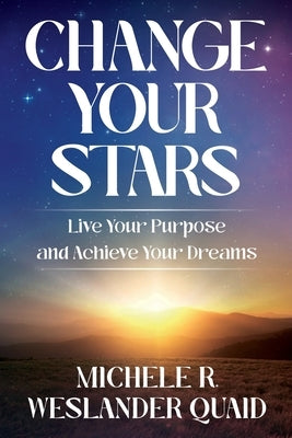 Change Your Stars: Live Your Purpose and Achieve Your Dreams by Weslander Quaid, Michele R.