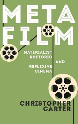 Metafilm: Materialist Rhetoric and Reflexive Cinema by Carter, Christopher