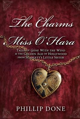 The Charms of Miss O'Hara: Tales of Gone With the Wind & the Golden Age of Hollywood from Scarlett's Little Sister by Done, Phillip