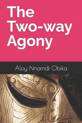 The Two-way Agony by Obika, Aloy Nnamdi