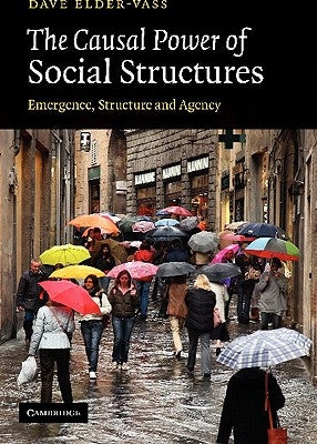 The Causal Power of Social Structures: Emergence, Structure and Agency by Elder-Vass, Dave