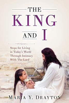 The King and I: Steps For Living In Today's World Through Intimacy With the Lord by Drayton, Maria Y.