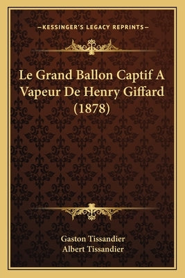 Le Grand Ballon Captif A Vapeur De Henry Giffard (1878) by Tissandier, Gaston