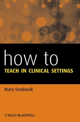 How to Teach in Clinical Settings by Seabrook, Mary