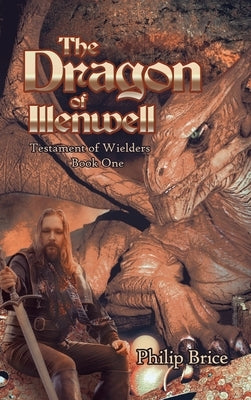 The Dragon of Illenwell: Testament of Wielders: Book One by Brice, Philip