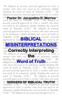 Biblical Misinterpretations: Correctly Interpreting the Word of Truth by Marrow, Jacqueline D.