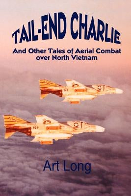 Tail-End Charlie: And Other Tales of Aerial Combat Over North Vietnam by Long, Art