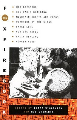 The Foxfire Book: Hog Dressing, Log Cabin Building, Mountain Crafts and Foods, Planting by the Signs, Snake Lore, Hunting Tales, Faith H by Foxfire Fund Inc
