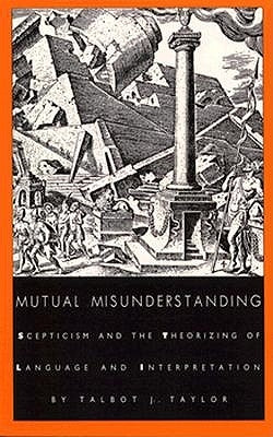 Mutual Misunderstanding: Scepticism and the Theorizing of Language and Interpretation by Taylor, Talbot J.