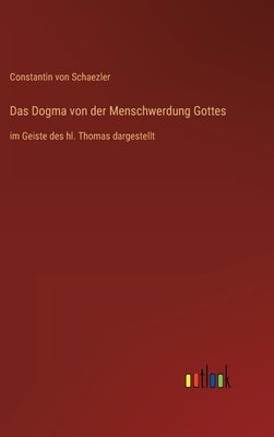 Das Dogma von der Menschwerdung Gottes: im Geiste des hl. Thomas dargestellt by Schaezler, Constantin Von