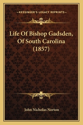 Life Of Bishop Gadsden, Of South Carolina (1857) by Norton, John Nicholas
