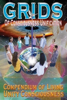 GRIDS of Consciousness Unification - Compendium of Living Unity Consciousness by Uri, James Germain