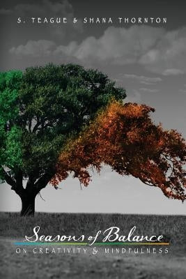 Seasons of Balance: On Creativity and Mindfulness by Teague, S.