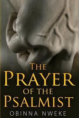 The Prayer of the Psalmist: Violent Prayers to Crush Goliaths and Overthrow Stubborn Problems by Nweke, Obinna