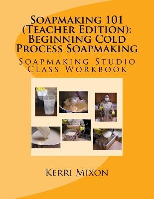 Soapmaking 101 (Teacher Edition): Beginning Cold Process Soapmaking by Mixon, Kerri