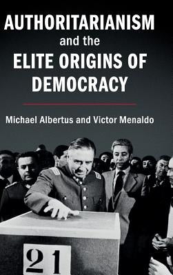 Authoritarianism and the Elite Origins of Democracy by Albertus, Michael
