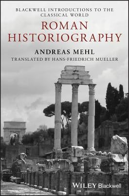 Roman Historiography: An Introduction to Its Basic Aspects and Development by Mehl, Andreas