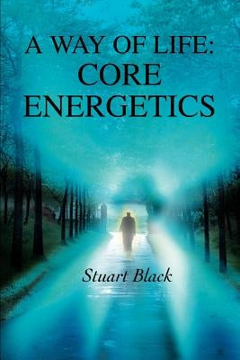 A Way of Life: Core Energetics by Black, Stuart