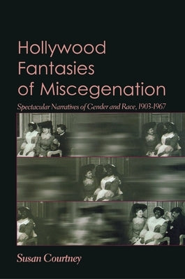 Hollywood Fantasies of Miscegenation: Spectacular Narratives of Gender and Race, 1903-1967 by Courtney, Susan