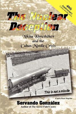 The Nuclear Deception: Nikita Khrushchev and the Cuban Missile Crisis by Gonzalez, Servando