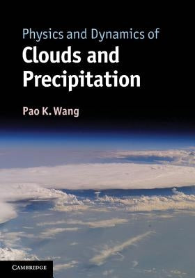 Physics and Dynamics of Clouds and Precipitation by Wang, Pao K.