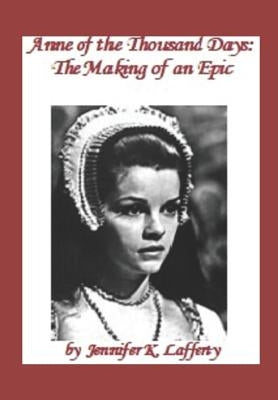 Anne of the Thousand Days: The Making of an Epic by Lafferty, Jennifer K.