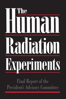 The Human Radiation Experiments by Advisory Committee on Human Radiation Ex