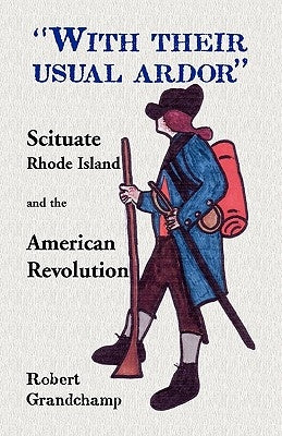 With Their Usual Ardor, Scituate, Rhode Island and the American Revolution by Grandchamp, Robert