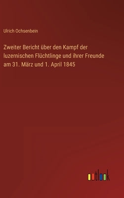 Zweiter Bericht über den Kampf der luzernischen Flüchtlinge und ihrer Freunde am 31. März und 1. April 1845 by Ochsenbein, Ulrich