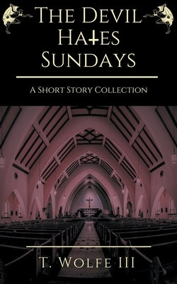 The Devil Hates Sundays - A Short Story Collection by Wolfe, T., III