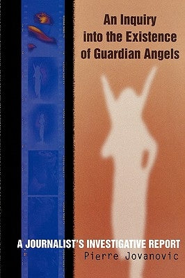 An Inquiry into the Existence of Guardian Angels: A Journalist's Investigative Report by Jovanovic, Pierre