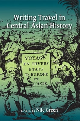 Writing Travel in Central Asian History by Green, Nile