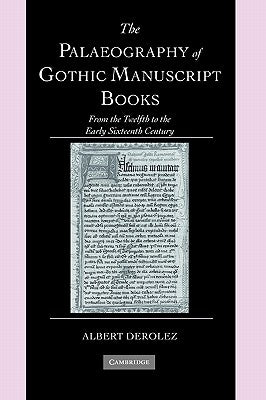 The Palaeography of Gothic Manuscript Books: From the Twelfth to the Early Sixteenth Century by Derolez, Albert