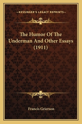 The Humor of the Underman and Other Essays (1911) the Humor of the Underman and Other Essays (1911) by Grierson, Francis